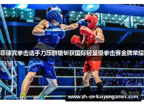 菲律宾拳击选手力压群雄斩获国际轻量级拳击赛金牌荣耀 菲律宾拳击选手力压群雄斩获国际轻量级拳击赛金牌荣耀