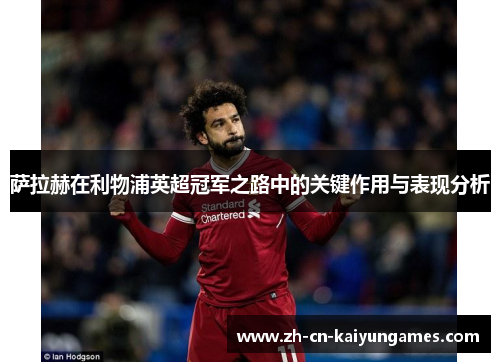 萨拉赫在利物浦英超冠军之路中的关键作用与表现分析 萨拉赫在利物浦英超冠军之路中的关键作用与表现分析