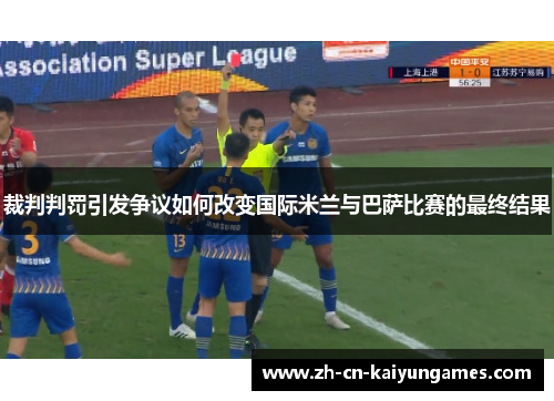 裁判判罚引发争议如何改变国际米兰与巴萨比赛的最终结果 裁判判罚引发争议如何改变国际米兰与巴萨比赛的最终结果