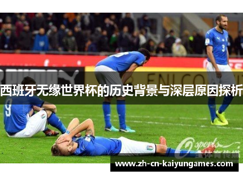 西班牙无缘世界杯的历史背景与深层原因探析 西班牙无缘世界杯的历史背景与深层原因探析