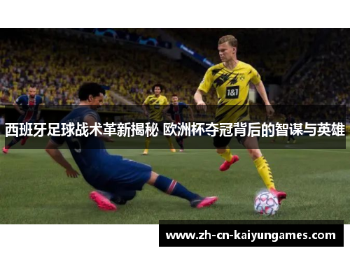 西班牙足球战术革新揭秘 欧洲杯夺冠背后的智谋与英雄 西班牙足球战术革新揭秘 欧洲杯夺冠背后的智谋与英雄