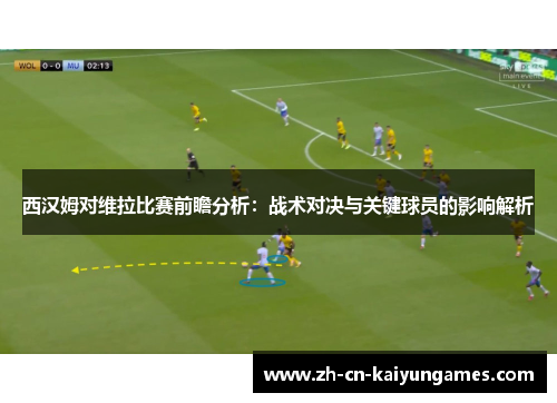 西汉姆对维拉比赛前瞻分析:战术对决与关键球员的影响解析 西汉姆对维拉比赛前瞻分析:战术对决与关键球员的影响解析