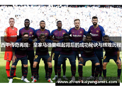 西甲传奇再现:皇家马德里崛起背后的成功秘诀与辉煌历程 西甲传奇再现:皇家马德里崛起背后的成功秘诀与辉煌历程