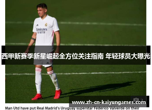 西甲新赛季新星崛起全方位关注指南 年轻球员大曝光 西甲新赛季新星崛起全方位关注指南 年轻球员大曝光