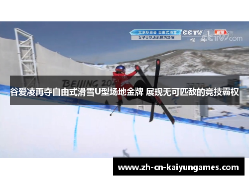 谷爱凌再夺自由式滑雪U型场地金牌 展现无可匹敌的竞技霸权
