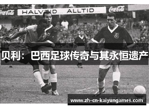 贝利：巴西足球传奇与其永恒遗产