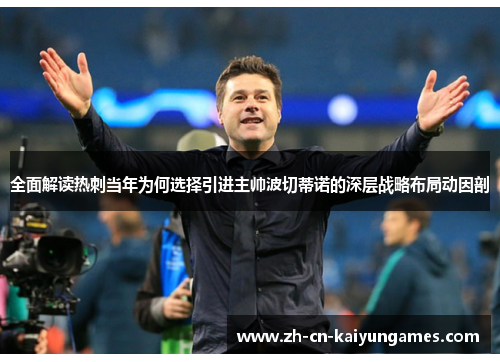 全面解读热刺当年为何选择引进主帅波切蒂诺的深层战略布局动因剖 全面解读热刺当年为何选择引进主帅波切蒂诺的深层战略布局动因剖
