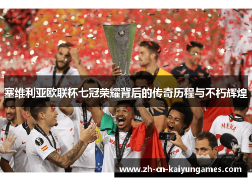 塞维利亚欧联杯七冠荣耀背后的传奇历程与不朽辉煌