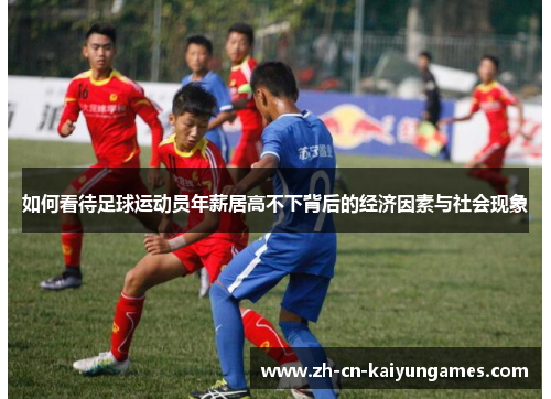 如何看待足球运动员年薪居高不下背后的经济因素与社会现象 如何看待足球运动员年薪居高不下背后的经济因素与社会现象