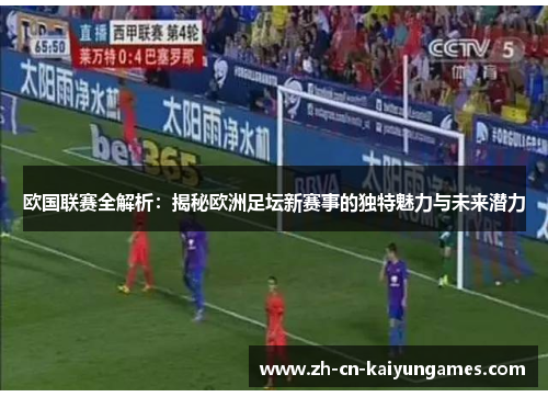 欧国联赛全解析:揭秘欧洲足坛新赛事的独特魅力与未来潜力 欧国联赛全解析:揭秘欧洲足坛新赛事的独特魅力与未来潜力