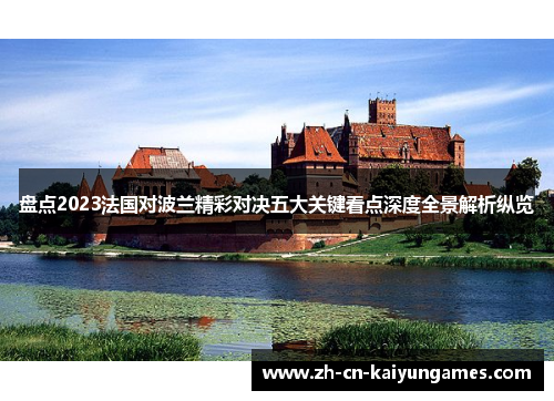 盘点2023法国对波兰精彩对决五大关键看点深度全景解析纵览 盘点2023法国对波兰精彩对决五大关键看点深度全景解析纵览