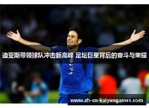 迪亚斯带领球队冲击新高峰 足坛巨星背后的奋斗与荣耀 迪亚斯带领球队冲击新高峰 足坛巨星背后的奋斗与荣耀